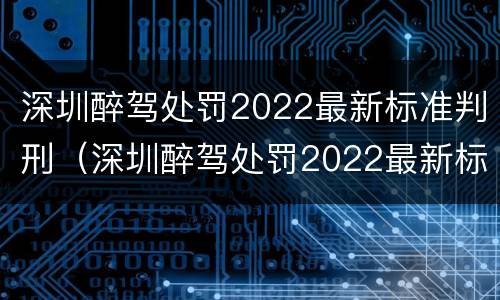 深圳醉驾处罚2022最新标准判刑（深圳醉驾处罚2022最新标准判刑多久）