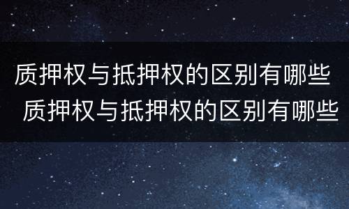 质押权与抵押权的区别有哪些 质押权与抵押权的区别有哪些呢