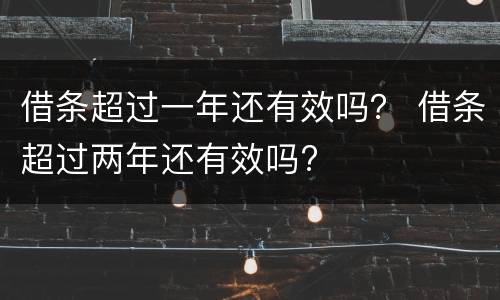 借条超过一年还有效吗？ 借条超过两年还有效吗?