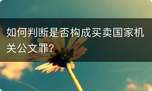 如何判断是否构成买卖国家机关公文罪？
