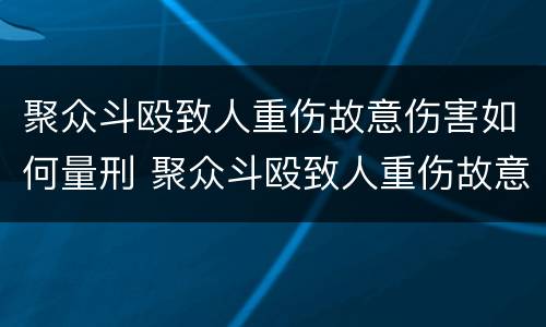 聚众斗殴致人重伤故意伤害如何量刑 聚众斗殴致人重伤故意伤害如何量刑标准