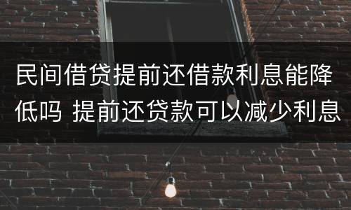 民间借贷提前还借款利息能降低吗 提前还贷款可以减少利息吗