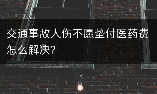 交通事故人伤不愿垫付医药费怎么解决？