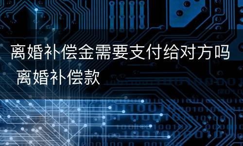 离婚补偿金需要支付给对方吗 离婚补偿款