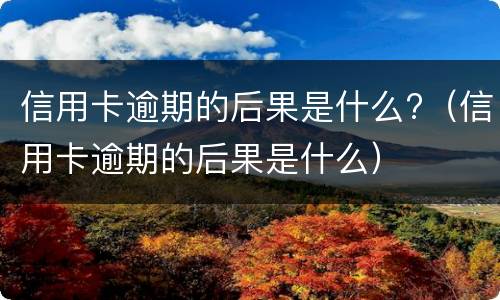 信用卡逾期的后果是什么?（信用卡逾期的后果是什么）