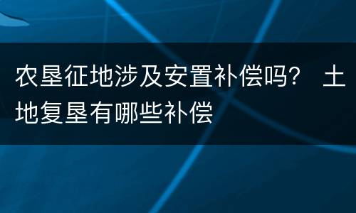 农垦征地涉及安置补偿吗？ 土地复垦有哪些补偿