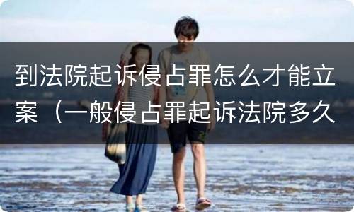 到法院起诉侵占罪怎么才能立案（一般侵占罪起诉法院多久立案）