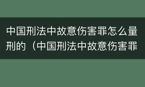 中国刑法中故意伤害罪怎么量刑的（中国刑法中故意伤害罪怎么量刑的呢）