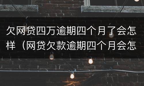 欠网贷四万逾期四个月了会怎样（网贷欠款逾期四个月会怎样）