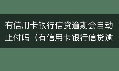 有信用卡银行信贷逾期会自动止付吗（有信用卡银行信贷逾期会自动止付吗知乎）