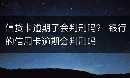 信贷卡逾期了会判刑吗？ 银行的信用卡逾期会判刑吗