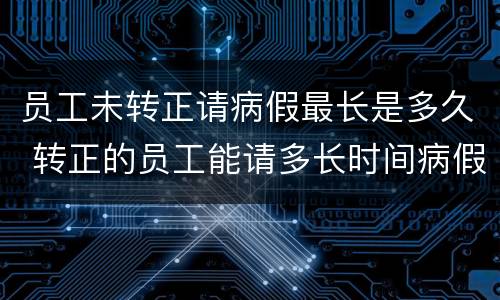员工未转正请病假最长是多久 转正的员工能请多长时间病假