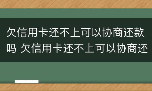 欠信用卡还不上可以协商还款吗 欠信用卡还不上可以协商还款吗