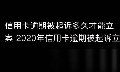 信用卡逾期被起诉多久才能立案 2020年信用卡逾期被起诉立案后怎么解决