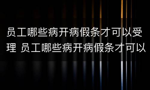 员工哪些病开病假条才可以受理 员工哪些病开病假条才可以受理离职