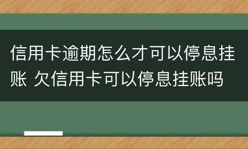 信用卡逾期怎么才可以停息挂账 欠信用卡可以停息挂账吗