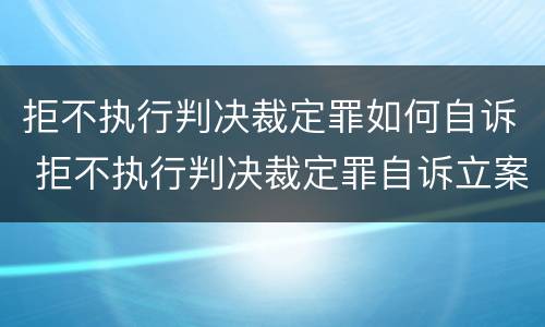 拒不执行判决裁定罪如何自诉 拒不执行判决裁定罪自诉立案程序规定