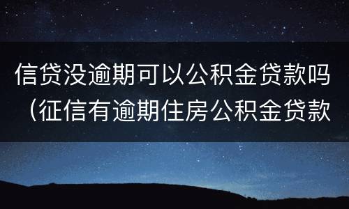 信贷没逾期可以公积金贷款吗（征信有逾期住房公积金贷款贷不了）
