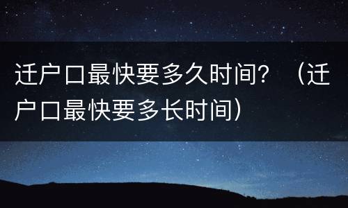 迁户口最快要多久时间？（迁户口最快要多长时间）