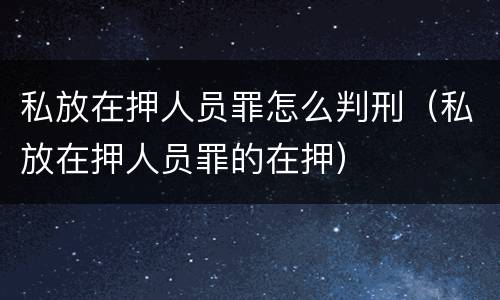 私放在押人员罪怎么判刑（私放在押人员罪的在押）