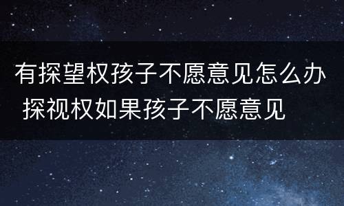有探望权孩子不愿意见怎么办 探视权如果孩子不愿意见