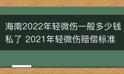海南2022年轻微伤一般多少钱私了 2021年轻微伤赔偿标准