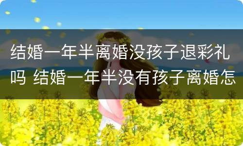 结婚一年半离婚没孩子退彩礼吗 结婚一年半没有孩子离婚怎么办