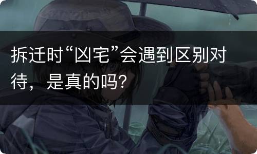 拆迁时“凶宅”会遇到区别对待，是真的吗？
