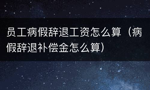 员工病假辞退工资怎么算（病假辞退补偿金怎么算）