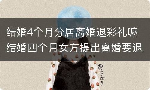 结婚4个月分居离婚退彩礼嘛 结婚四个月女方提出离婚要退彩礼吗