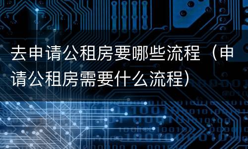 去申请公租房要哪些流程（申请公租房需要什么流程）