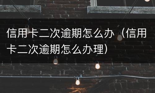 信用卡二次逾期怎么办（信用卡二次逾期怎么办理）
