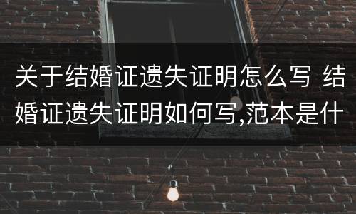 关于结婚证遗失证明怎么写 结婚证遗失证明如何写,范本是什么?