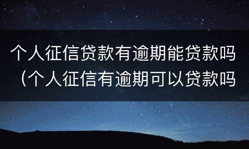个人征信贷款有逾期能贷款吗（个人征信有逾期可以贷款吗）