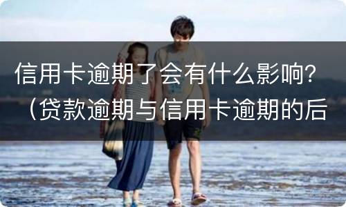 信用卡逾期了会有什么影响？（贷款逾期与信用卡逾期的后果是什么）