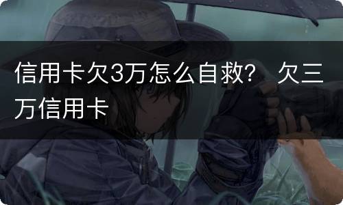 信用卡欠3万怎么自救？ 欠三万信用卡