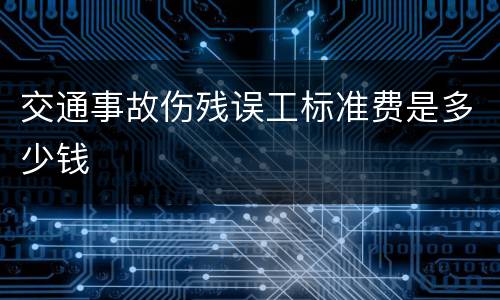 交通事故伤残误工标准费是多少钱