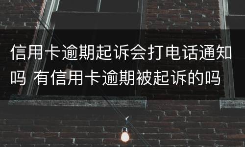 信用卡逾期起诉会打电话通知吗 有信用卡逾期被起诉的吗