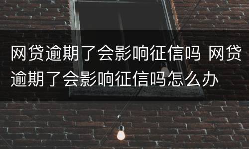 网贷逾期了会影响征信吗 网贷逾期了会影响征信吗怎么办