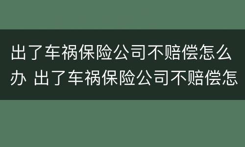 出了车祸保险公司不赔偿怎么办 出了车祸保险公司不赔偿怎么办理