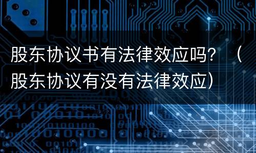 股东协议书有法律效应吗？（股东协议有没有法律效应）