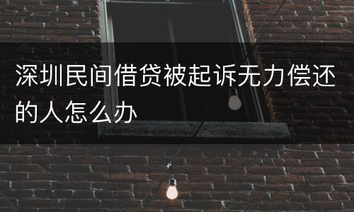 深圳民间借贷被起诉无力偿还的人怎么办