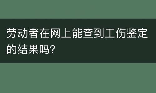 劳动者在网上能查到工伤鉴定的结果吗？