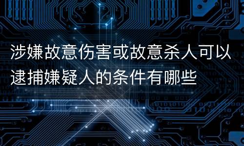 涉嫌故意伤害或故意杀人可以逮捕嫌疑人的条件有哪些