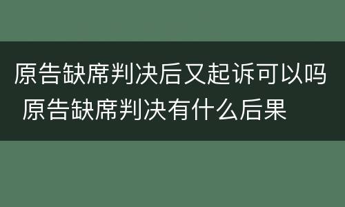 原告缺席判决后又起诉可以吗 原告缺席判决有什么后果