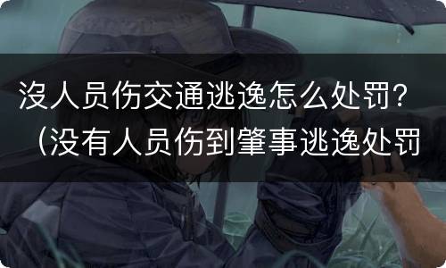 沒人员伤交通逃逸怎么处罚？（没有人员伤到肇事逃逸处罚）