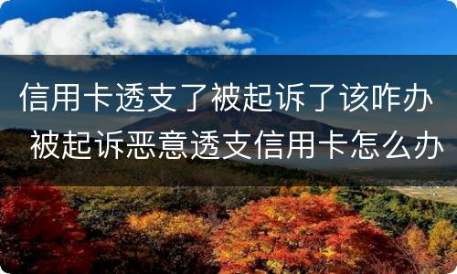 信用卡透支了被起诉了该咋办 被起诉恶意透支信用卡怎么办