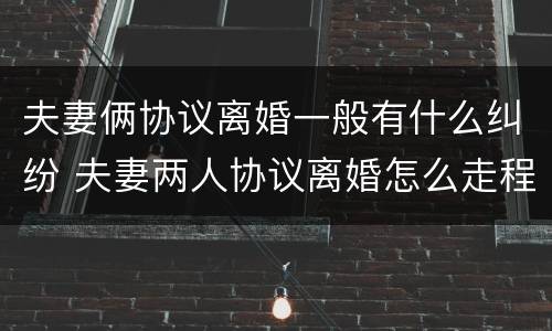 夫妻俩协议离婚一般有什么纠纷 夫妻两人协议离婚怎么走程序
