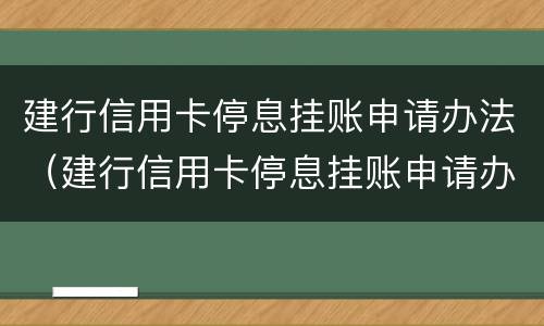 建行信用卡停息挂账申请办法（建行信用卡停息挂账申请办法）