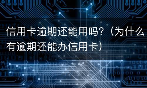 信用卡逾期还能用吗?（为什么有逾期还能办信用卡）